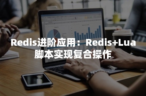 Redis进阶应用：Redis+Lua脚本实现复合操作