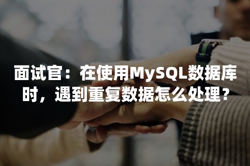 面试官：在使用MySQL数据库时，遇到重复数据怎么处理？