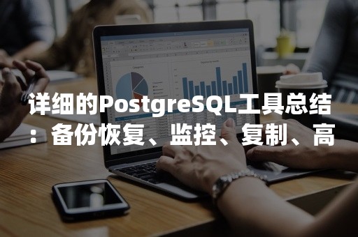 详细的PostgreSQL工具总结：备份恢复、监控、复制、高可用等