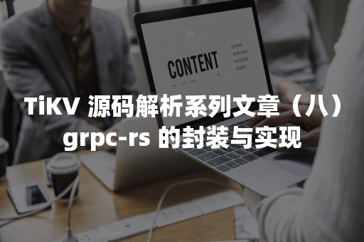 TiKV 源码解析系列文章（八）grpc-rs 的封装与实现