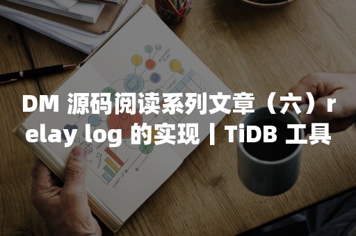 DM 源码阅读系列文章（六）relay log 的实现丨TiDB 工具