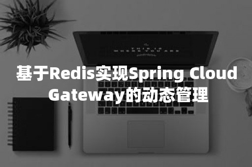 基于Redis实现Spring Cloud Gateway的动态管理