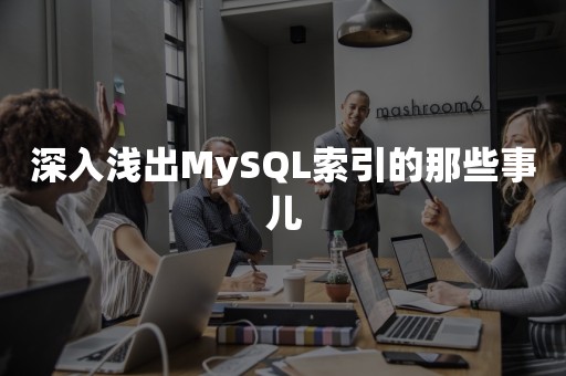 深入浅出MySQL索引的那些事儿