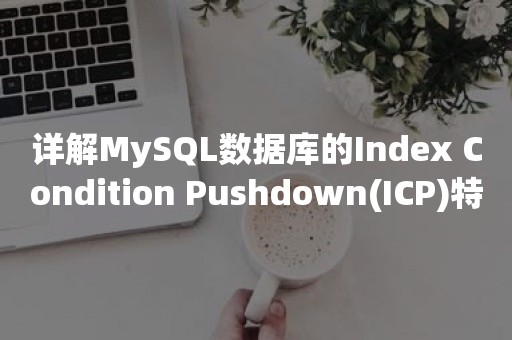 详解MySQL数据库的Index Condition Pushdown(ICP)特性