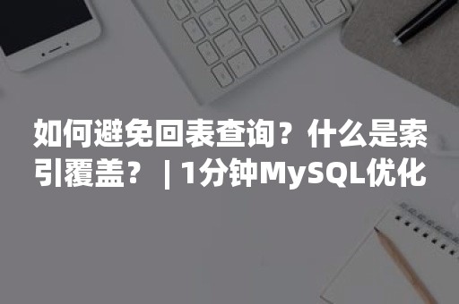 如何避免回表查询？什么是索引覆盖？ | 1分钟MySQL优化系列