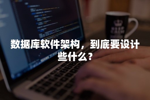 数据库软件架构，到底要设计些什么？