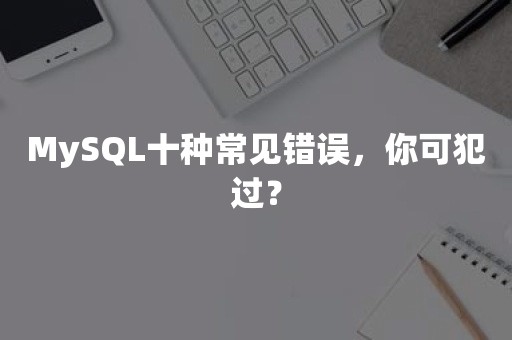 MySQL十种常见错误，你可犯过？