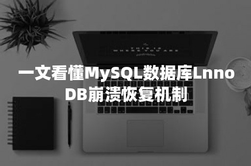 一文看懂MySQL数据库LnnoDB崩溃恢复机制