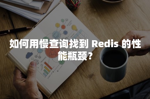 如何用慢查询找到 Redis 的性能瓶颈？