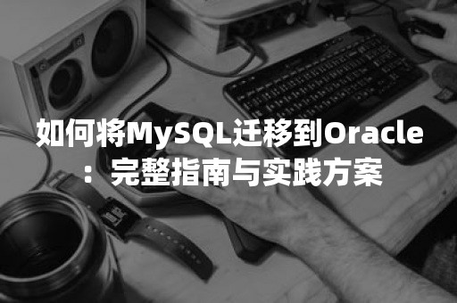 如何将MySQL迁移到***：完整指南与实践方案