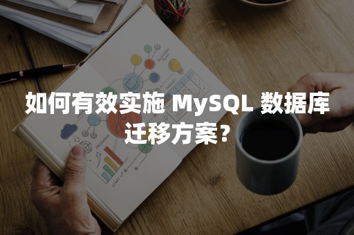 如何有效实施 MySQL 数据库迁移方案？