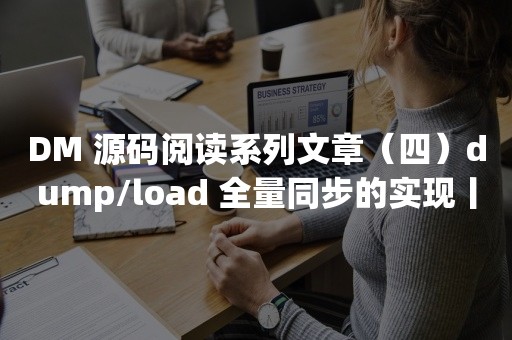 DM 源码阅读系列文章（四）dump/load 全量同步的实现丨TiDB 工具