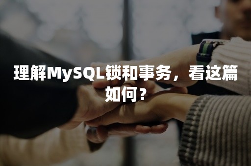 理解MySQL锁和事务，看这篇如何？