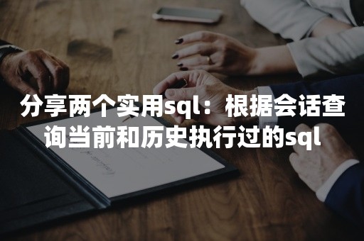 分享两个实用sql：根据会话查询当前和历史执行过的sql