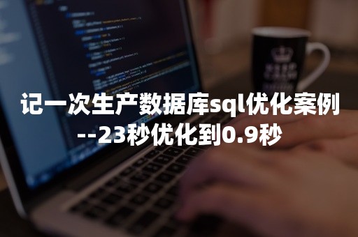 记一次生产数据库sql优化案例--23秒优化到0.9秒