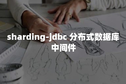 sharding-jdbc 分布式数据库中间件