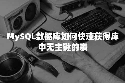 MySQL数据库如何快速获得库中无主键的表