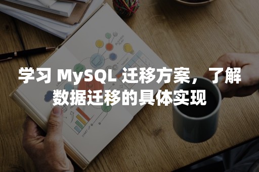 学习 MySQL 迁移方案，了解数据迁移的具体实现