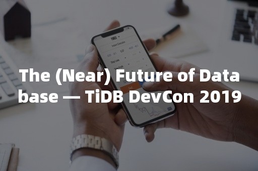 The (Near) Future of Database — TiDB DevCon 2019