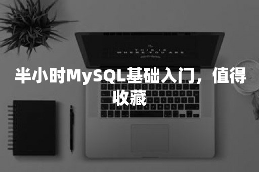 半小时MySQL基础入门，值得收藏