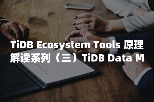 TiDB Ecosystem Tools 原理解读系列（三）TiDB Data Migration 架构设计与实现原理