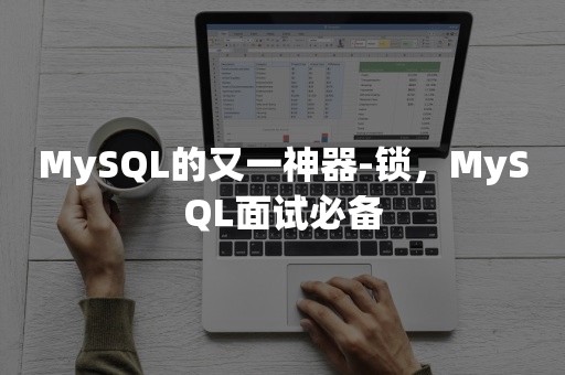 MySQL的又一神器-锁，MySQL面试必备