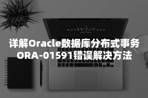 详解***数据库分布式事务ORA-01591错误解决方法