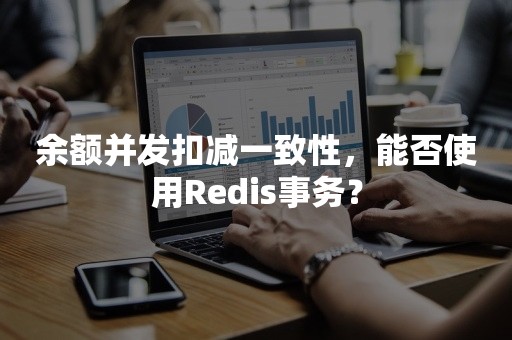 余额并发扣减一致性，能否使用Redis事务？