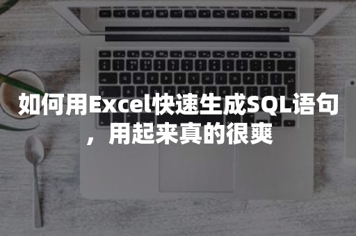 如何用Excel快速生成SQL语句，用起来真的很爽