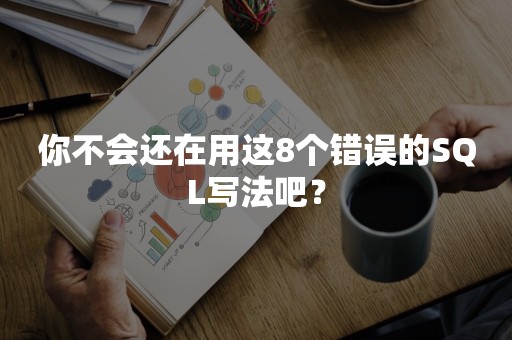 你不会还在用这8个错误的SQL写法吧？