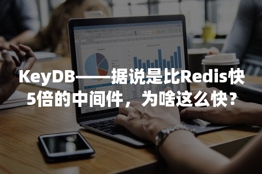 KeyDB——据说是比Redis快5倍的中间件，为啥这么快？