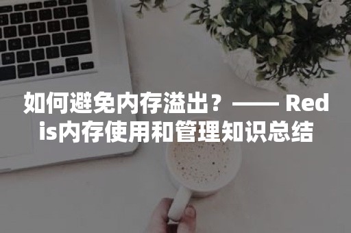 如何避免内存溢出？—— Redis内存使用和管理知识总结