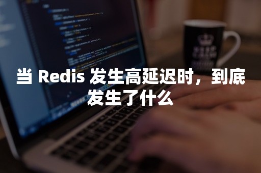 高并发当 Redis 发生高延迟时，到底发生了什么