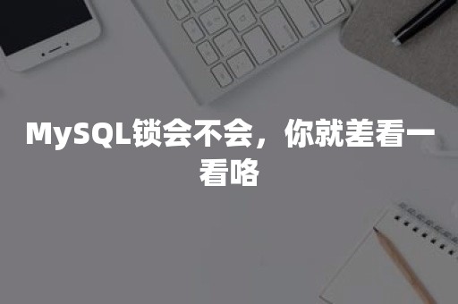 MySQL锁会不会，你就差看一看咯