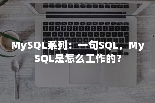 MySQL系列：一句SQL，MySQL是怎么工作的？