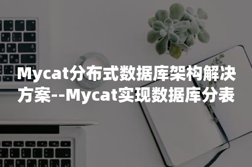 Mycat分布式数据库架构解决方案--Mycat实现数据库分表