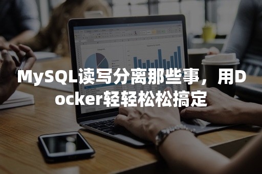 MySQL读写分离那些事，用Docker轻轻松松搞定