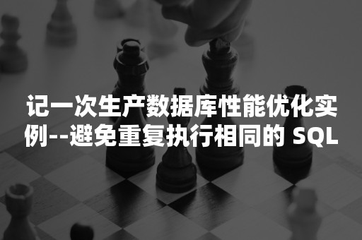 记一次生产数据库性能优化实例--避免重复执行相同的 SQL