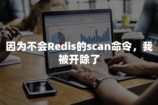 因为不会Redis的scan命令，我被开除了