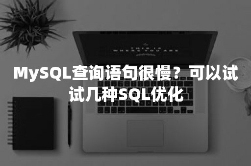 MySQL查询语句很慢？可以试试几种SQL优化