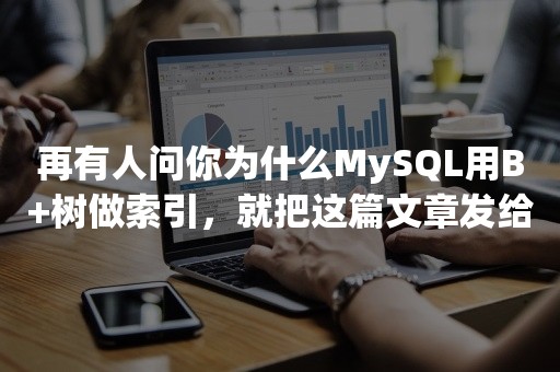 再有人问你为什么MySQL用B+树做索引，就把这篇文章发给她