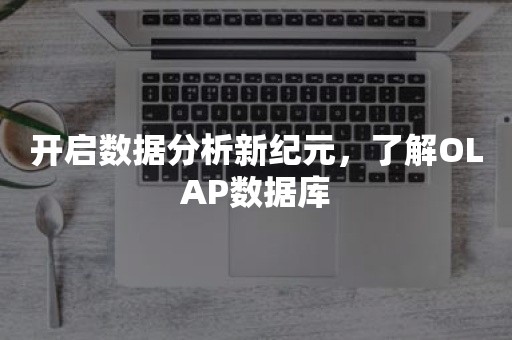 开启数据分析新纪元，了解OLAP数据库