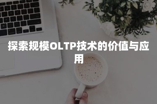 探索规模OLTP技术的价值与应用