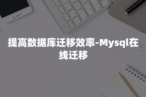 提高数据库迁移效率-Mysql在线迁移