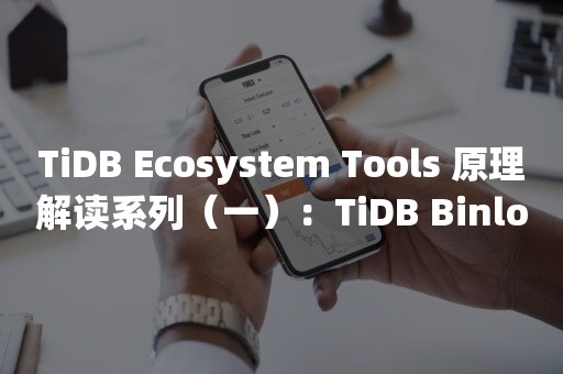 TiDB Ecosystem Tools 原理解读系列（一）：TiDB Binlog 架构演进与实现原理云原生分布式数据库