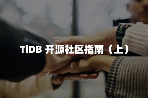 TiDB 开源社区指南（上）