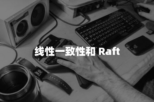 线性一致性和 Raft