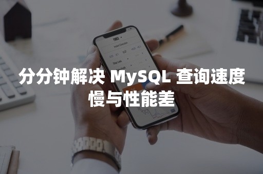 分分钟解决 MySQL 查询速度慢与性能差