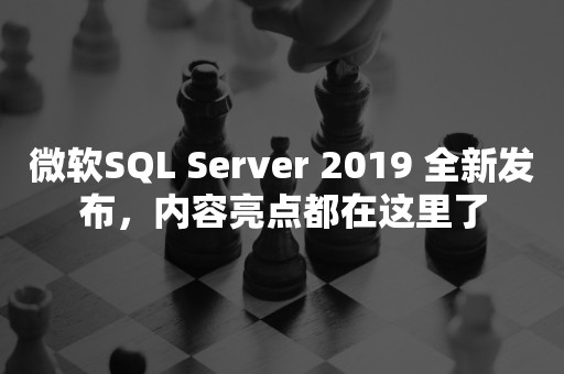 微软SQL Server 2019 全新发布，内容亮点都在这里了