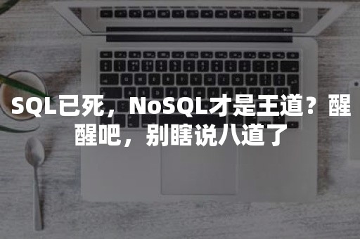 SQL已死，NoSQL才是王道？醒醒吧，别瞎说八道了